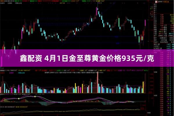 鑫配资 4月1日金至尊黄金价格935元/克