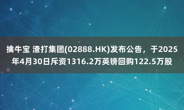 擒牛宝 渣打集团(02888.HK)发布公告，于2025年4月30日斥资1316.2万英镑回购122.5万股