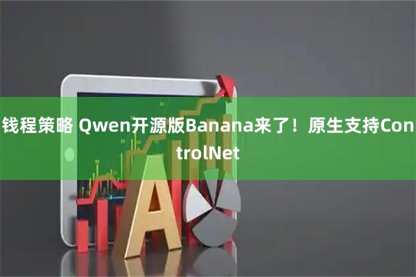 钱程策略 Qwen开源版Banana来了！原生支持ControlNet