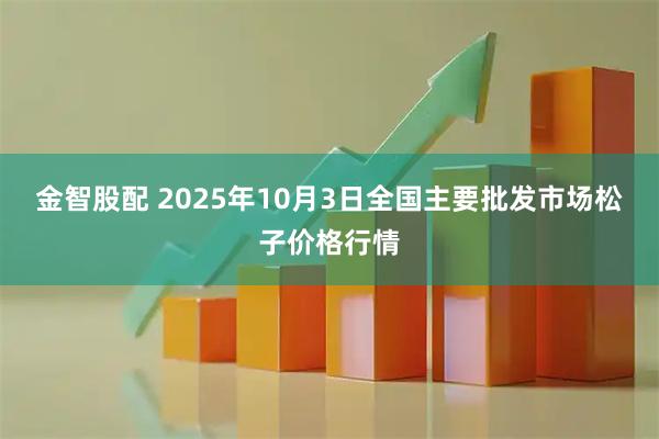 金智股配 2025年10月3日全国主要批发市场松子价格行情