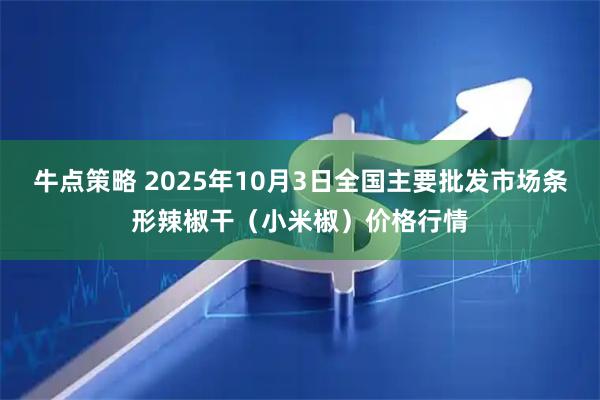 牛点策略 2025年10月3日全国主要批发市场条形辣椒干（小米椒）价格行情