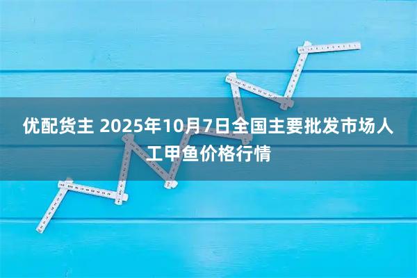 优配货主 2025年10月7日全国主要批发市场人工甲鱼价格行情