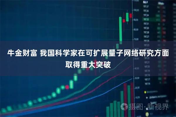 牛金财富 我国科学家在可扩展量子网络研究方面取得重大突破