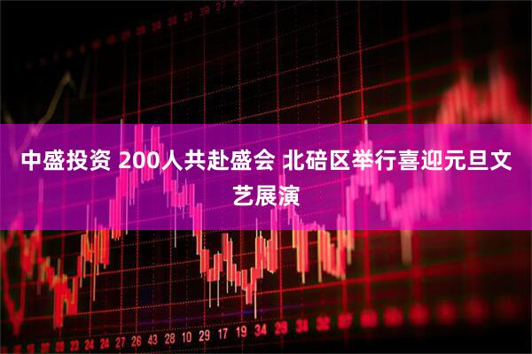 中盛投资 200人共赴盛会 北碚区举行喜迎元旦文艺展演