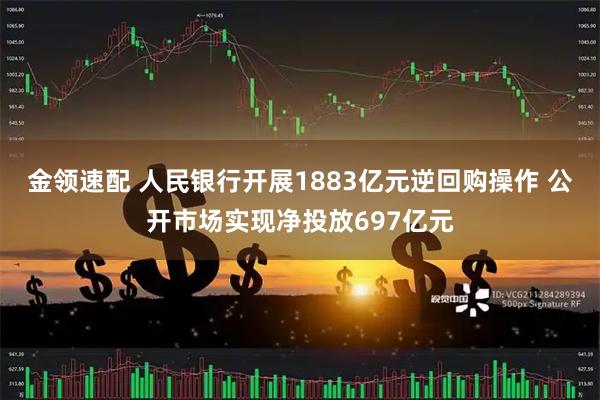金领速配 人民银行开展1883亿元逆回购操作 公开市场实现净投放697亿元