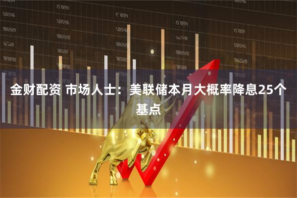 金财配资 市场人士：美联储本月大概率降息25个基点