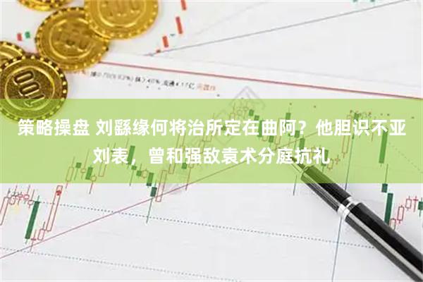 策略操盘 刘繇缘何将治所定在曲阿？他胆识不亚刘表，曾和强敌袁术分庭抗礼