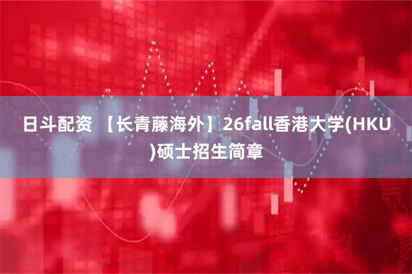 日斗配资 【长青藤海外】26fall香港大学(HKU)硕士招生简章