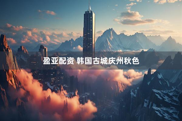 盈亚配资 韩国古城庆州秋色