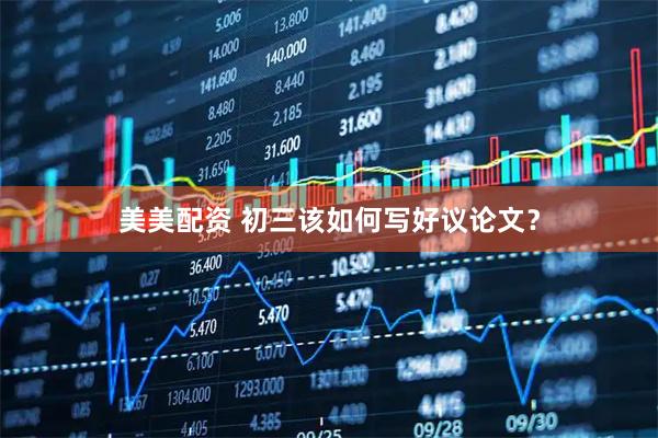 美美配资 初三该如何写好议论文？